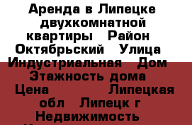 Аренда в Липецке двухкомнатной квартиры › Район ­ Октябрьский › Улица ­ Индустриальная › Дом ­ 4 › Этажность дома ­ 10 › Цена ­ 11 000 - Липецкая обл., Липецк г. Недвижимость » Квартиры аренда   